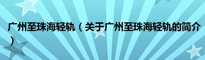 廣州至珠海輕軌（關(guān)于廣州至珠海輕軌的簡介）