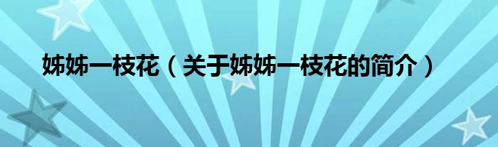 姊姊一枝花（關(guān)于姊姊一枝花的簡(jiǎn)介）