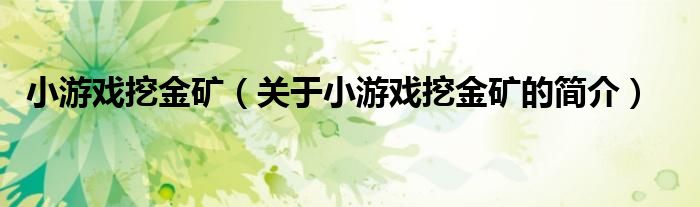 小游戲挖金礦（關(guān)于小游戲挖金礦的簡(jiǎn)介）