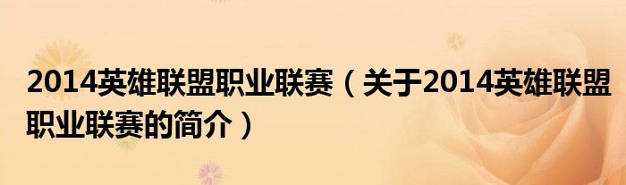 2014英雄聯(lián)盟職業(yè)聯(lián)賽（關(guān)于2014英雄聯(lián)盟職業(yè)聯(lián)賽的簡(jiǎn)介）