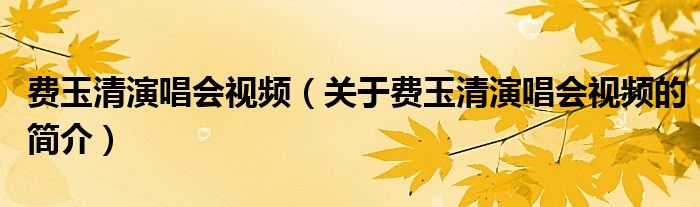 費玉清演唱會視頻（關于費玉清演唱會視頻的簡介）