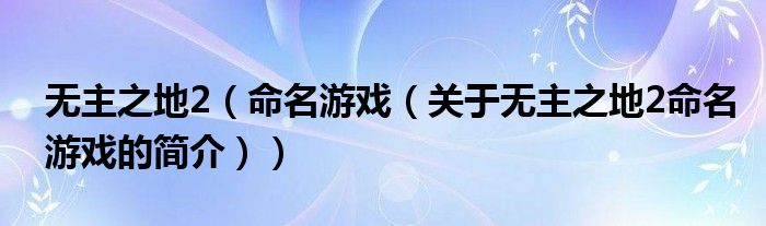 無(wú)主之地2（命名游戲（關(guān)于無(wú)主之地2命名游戲的簡(jiǎn)介））