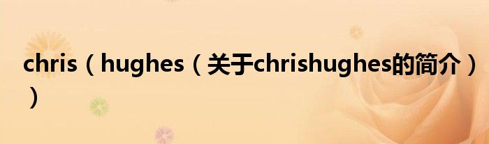 chris（hughes（關(guān)于chrishughes的簡介））