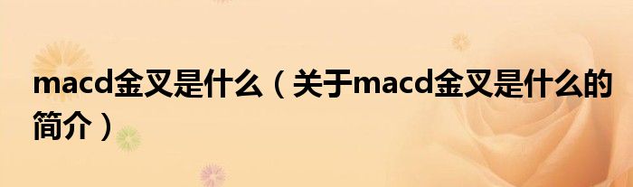 macd金叉是什么（關于macd金叉是什么的簡介）