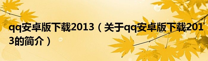 qq安卓版下載2013（關(guān)于qq安卓版下載2013的簡(jiǎn)介）