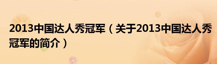 2013中國達人秀冠軍（關(guān)于2013中國達人秀冠軍的簡介）