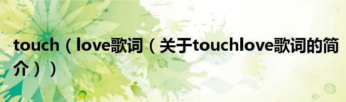 touch（love歌詞（關于touchlove歌詞的簡介））