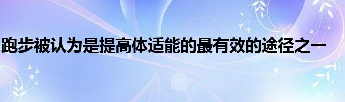 跑步被認為是提高體適能的最有效的途徑之一