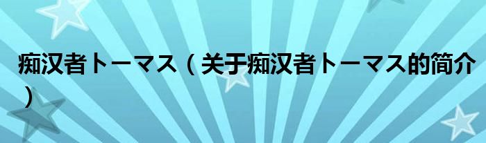 癡漢者トーマス（關(guān)于癡漢者トーマス的簡(jiǎn)介）