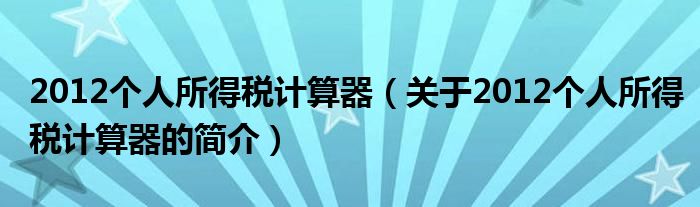 2012個(gè)人所得稅計(jì)算器（關(guān)于2012個(gè)人所得稅計(jì)算器的簡介）