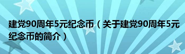 建黨90周年5元紀(jì)念幣（關(guān)于建黨90周年5元紀(jì)念幣的簡介）