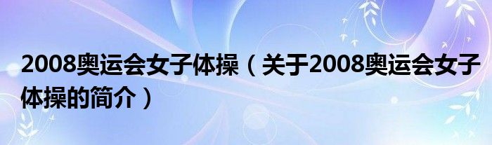 2008奧運(yùn)會女子體操（關(guān)于2008奧運(yùn)會女子體操的簡介）