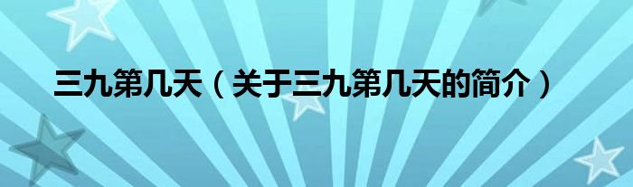 三九第幾天（關(guān)于三九第幾天的簡介）