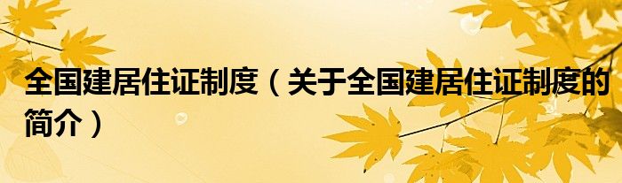 全國(guó)建居住證制度（關(guān)于全國(guó)建居住證制度的簡(jiǎn)介）