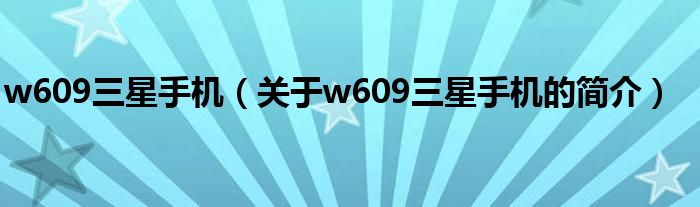 w609三星手機(jī)（關(guān)于w609三星手機(jī)的簡介）