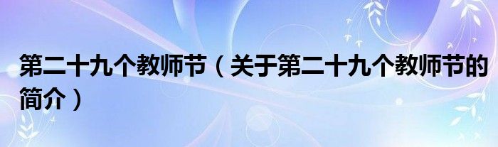 第二十九個教師節(jié)（關于第二十九個教師節(jié)的簡介）