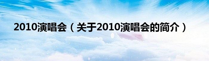 2010演唱會（關于2010演唱會的簡介）