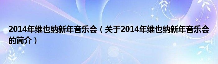 2014年維也納新年音樂會(huì)（關(guān)于2014年維也納新年音樂會(huì)的簡(jiǎn)介）