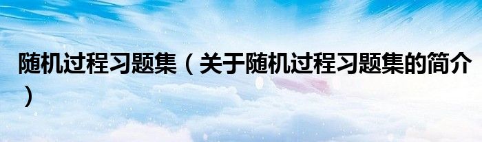 隨機(jī)過程習(xí)題集（關(guān)于隨機(jī)過程習(xí)題集的簡(jiǎn)介）