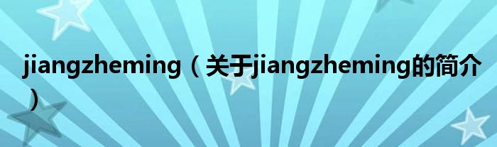 jiangzheming（關(guān)于jiangzheming的簡介）