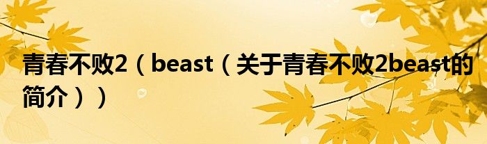 青春不敗2（beast（關(guān)于青春不敗2beast的簡介））