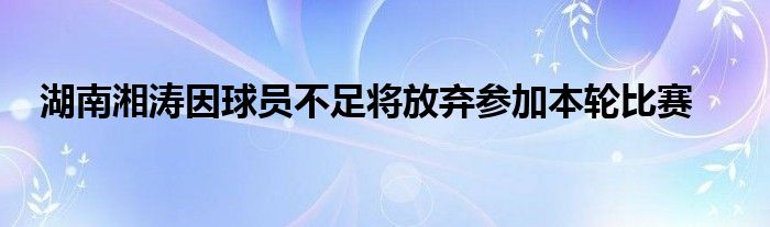 湖南湘濤因球員不足將放棄參加本輪比賽