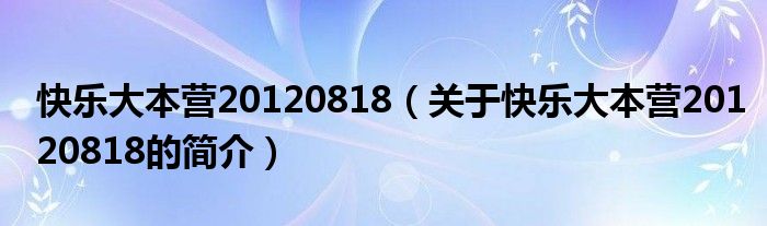 快樂大本營(yíng)20120818（關(guān)于快樂大本營(yíng)20120818的簡(jiǎn)介）