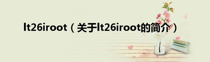 lt26iroot（關(guān)于lt26iroot的簡(jiǎn)介）