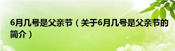 6月幾號(hào)是父親節(jié)（關(guān)于6月幾號(hào)是父親節(jié)的簡介）