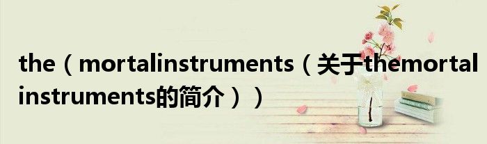 the（mortalinstruments（關于themortalinstruments的簡介））