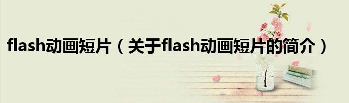 flash動畫短片（關于flash動畫短片的簡介）