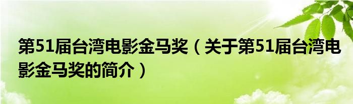 第51屆臺灣電影金馬獎（關(guān)于第51屆臺灣電影金馬獎的簡介）