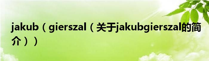 jakub（gierszal（關(guān)于jakubgierszal的簡介））