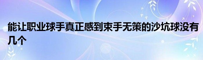 能讓職業(yè)球手真正感到束手無策的沙坑球沒有幾個