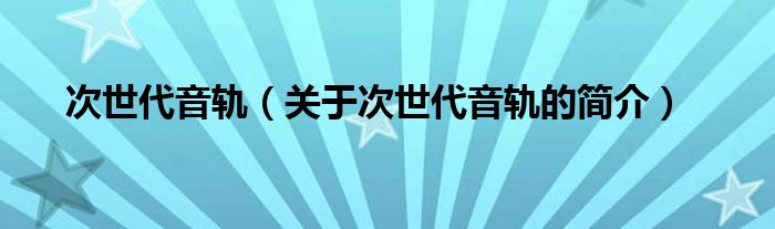 次世代音軌（關(guān)于次世代音軌的簡(jiǎn)介）