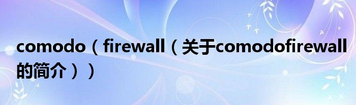 comodo（firewall（關(guān)于comodofirewall的簡介））