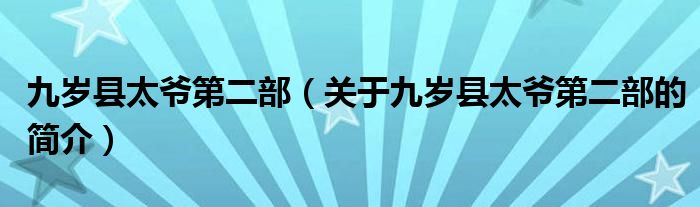 九歲縣太爺?shù)诙浚P(guān)于九歲縣太爺?shù)诙康暮?jiǎn)介）