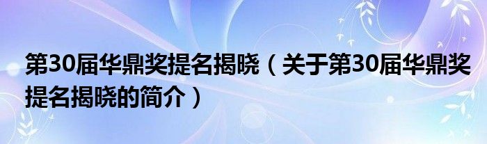 第30屆華鼎獎提名揭曉（關(guān)于第30屆華鼎獎提名揭曉的簡介）