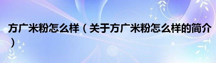 方廣米粉怎么樣（關于方廣米粉怎么樣的簡介）