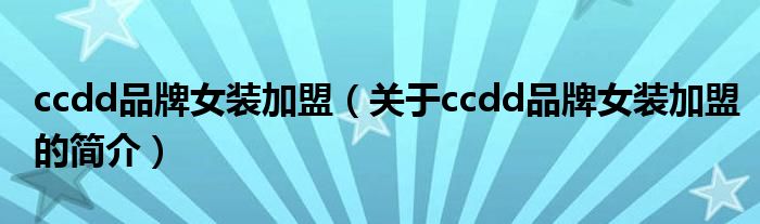 ccdd品牌女裝加盟（關于ccdd品牌女裝加盟的簡介）