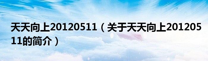 天天向上20120511（關(guān)于天天向上20120511的簡(jiǎn)介）