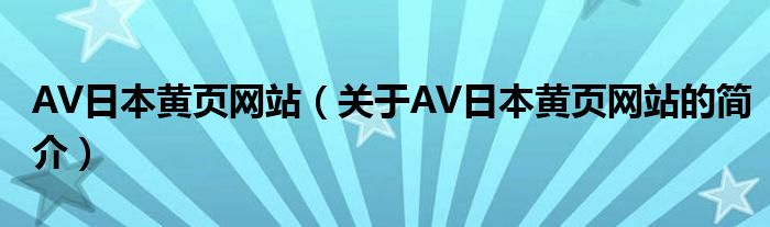 AV日本黃頁網(wǎng)站（關(guān)于AV日本黃頁網(wǎng)站的簡(jiǎn)介）