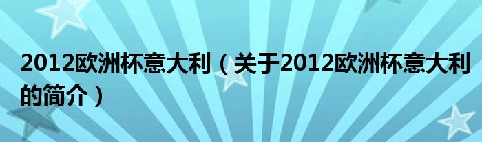 2012歐洲杯意大利（關(guān)于2012歐洲杯意大利的簡介）