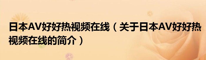 日本AV好好熱視頻在線（關(guān)于日本AV好好熱視頻在線的簡(jiǎn)介）