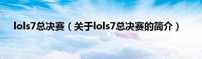 lols7總決賽（關(guān)于lols7總決賽的簡(jiǎn)介）