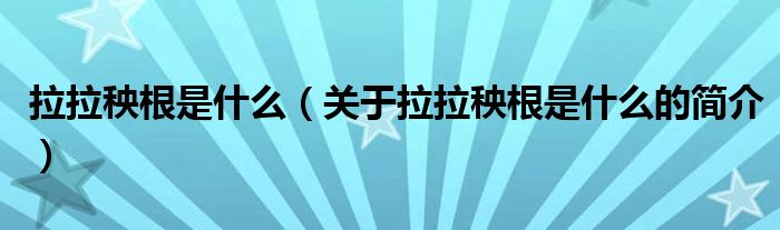 拉拉秧根是什么（關(guān)于拉拉秧根是什么的簡介）