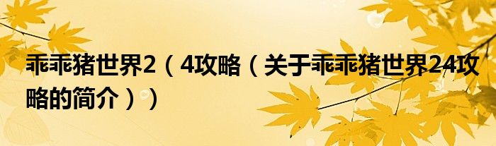 乖乖豬世界2（4攻略（關(guān)于乖乖豬世界24攻略的簡(jiǎn)介））