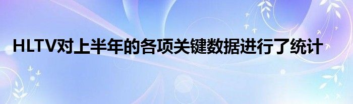 HLTV對上半年的各項關鍵數據進行了統(tǒng)計