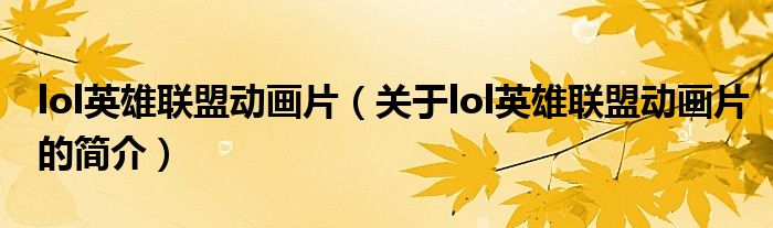 lol英雄聯(lián)盟動(dòng)畫(huà)片（關(guān)于lol英雄聯(lián)盟動(dòng)畫(huà)片的簡(jiǎn)介）