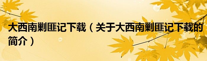 大西南剿匪記下載（關(guān)于大西南剿匪記下載的簡(jiǎn)介）